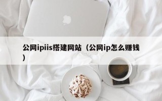 承德公网ipiis搭建网站（公网ip怎么赚钱）