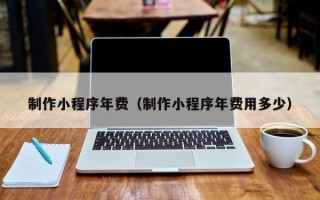 承德制作小程序年费（制作小程序年费用多少）