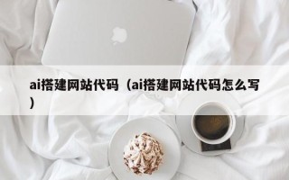 承德ai搭建网站代码（ai搭建网站代码怎么写）