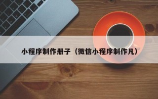 承德小程序制作册子（微信小程序制作凡）