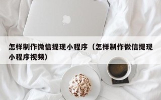 承德怎样制作微信提现小程序（怎样制作微信提现小程序视频）