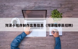 承德菏泽小程序制作出售信息（菏泽程序员招聘）