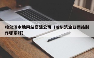 承德哈尔滨本地网站搭建公司（哈尔滨企业网站制作哪家好）
