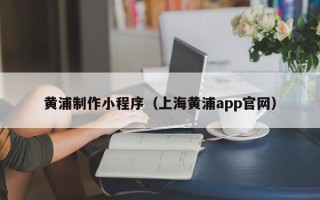 承德黄浦制作小程序（上海黄浦app官网）