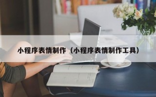 承德小程序表情制作（小程序表情制作工具）