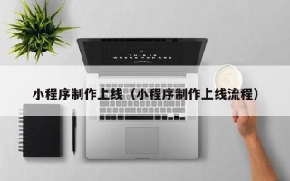 承德小程序制作上线（小程序制作上线流程）