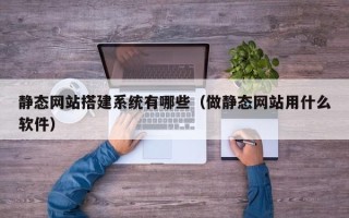 承德静态网站搭建系统有哪些（做静态网站用什么软件）