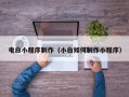 承德电白小程序制作（小白如何制作小程序）