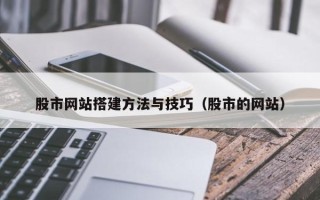 承德股市网站搭建方法与技巧（股市的网站）