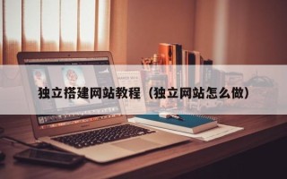 承德独立搭建网站教程（独立网站怎么做）