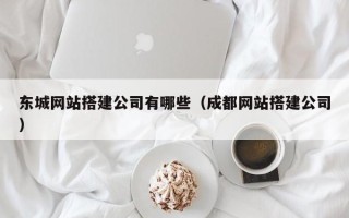 承德东城网站搭建公司有哪些（成都网站搭建公司）