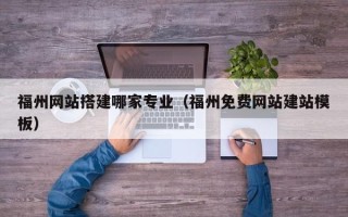 承德福州网站搭建哪家专业（福州免费网站建站模板）