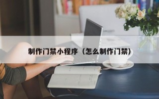 承德制作门禁小程序（怎么制作门禁）